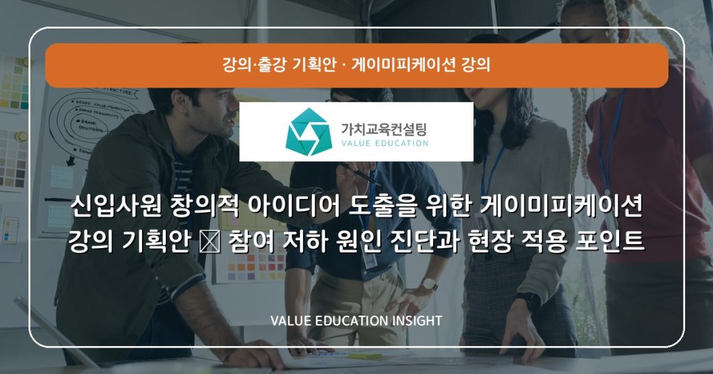 신입사원 창의적 아이디어 도출을 위한 게이미피케이션 강의 기획안 — 참여 저하 원인 진단과 현장 적용 포인트