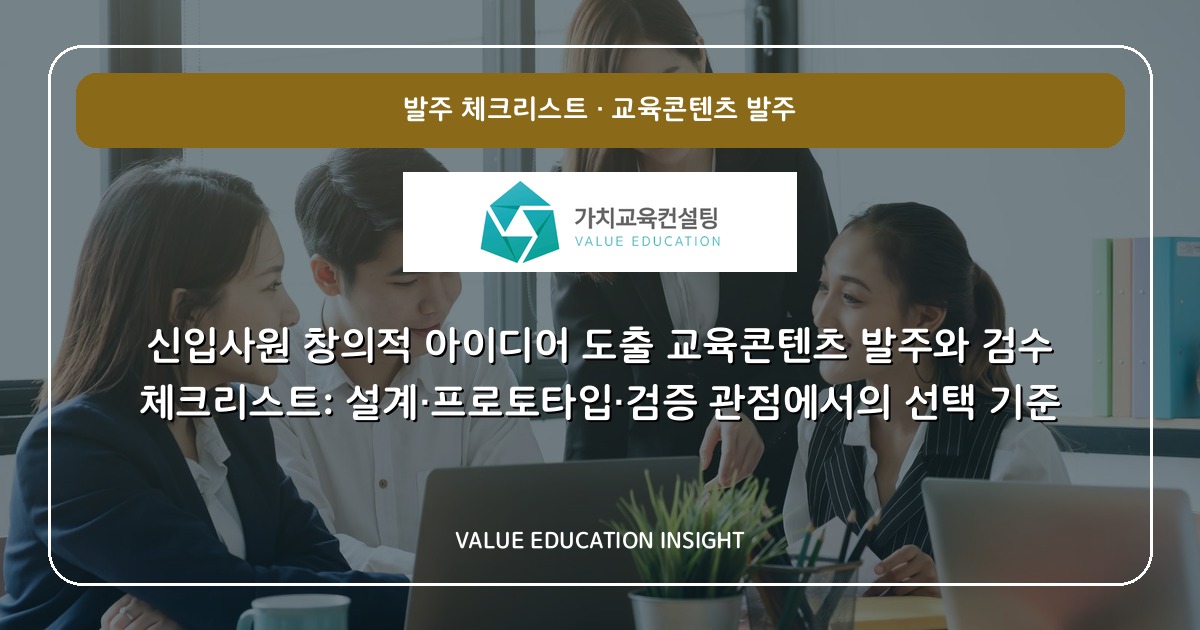 신입사원 창의적 아이디어 도출 교육콘텐츠 발주와 검수 체크리스트: 설계·프로토타입·검증 관점에서의 선택 기준