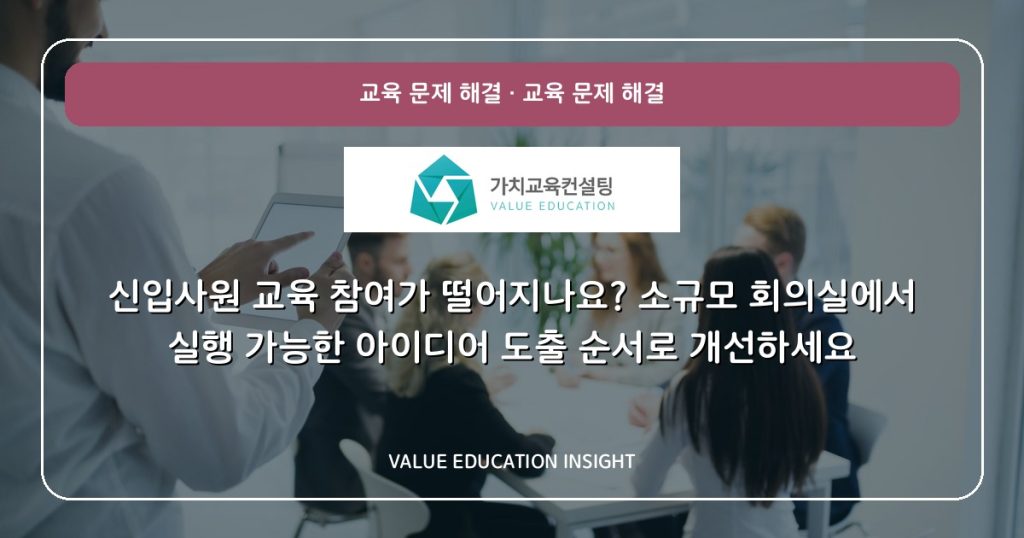신입사원 교육 참여가 떨어지나요? 소규모 회의실에서 실행 가능한 아이디어 도출 순서로 개선하세요