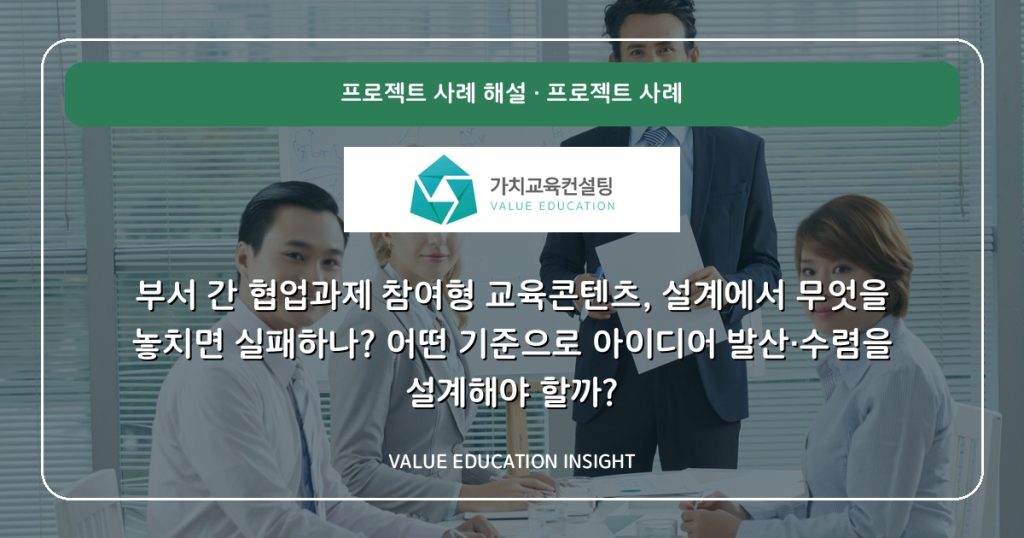 부서 간 협업과제 참여형 교육콘텐츠, 설계에서 무엇을 놓치면 실패하나? 어떤 기준으로 아이디어 발산·수렴을 설계해야 할까?
