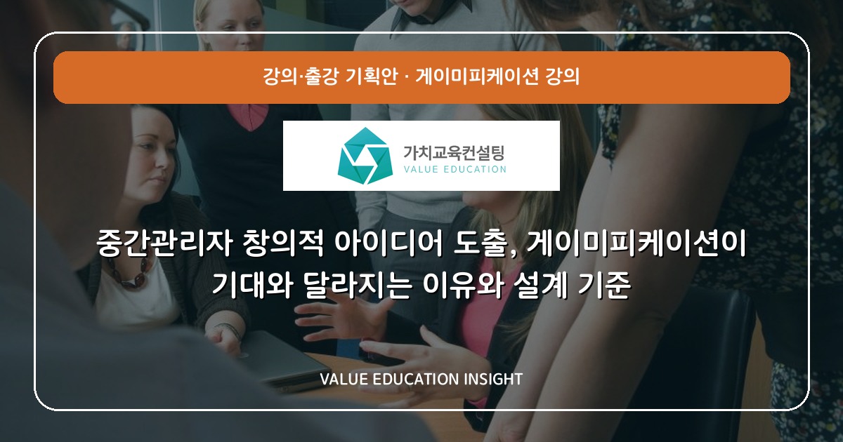 중간관리자 창의적 아이디어 도출, 게이미피케이션이 기대와 달라지는 이유와 설계 기준