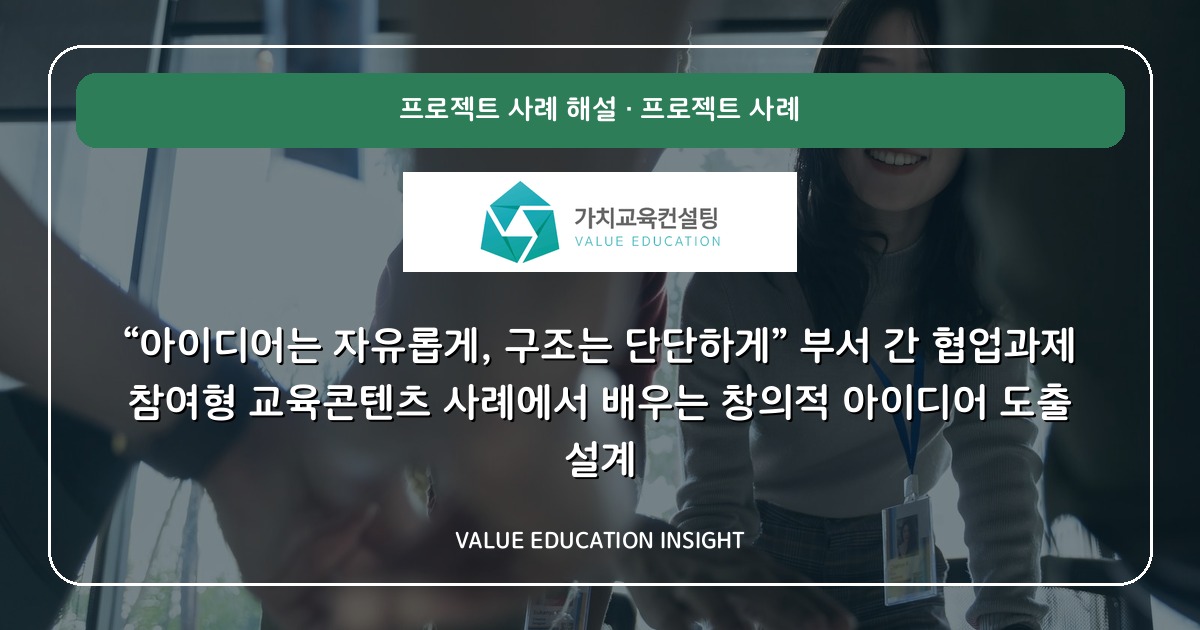 “아이디어는 자유롭게, 구조는 단단하게” 부서 간 협업과제 참여형 교육콘텐츠 사례에서 배우는 창의적 아이디어 도출 설계
