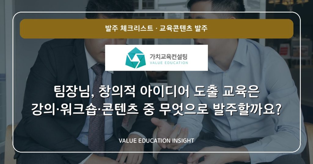 팀장님, 창의적 아이디어 도출 교육은 강의·워크숍·콘텐츠 중 무엇으로 발주할까요?