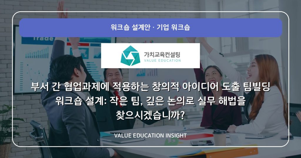 부서 간 협업과제에 적용하는 창의적 아이디어 도출 팀빌딩 워크숍 설계: 작은 팀, 깊은 논의로 실무 해법을 찾으시겠습니까?
