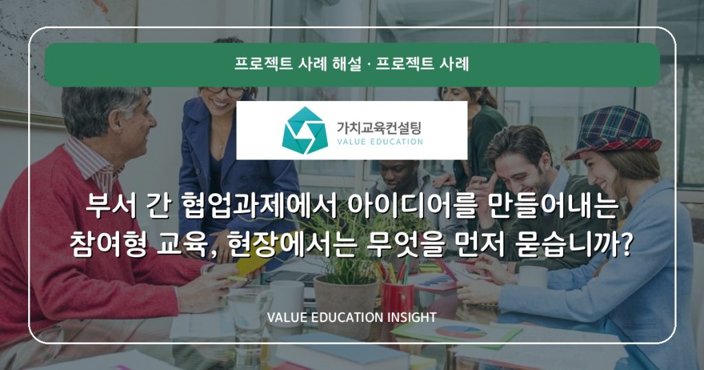 부서 간 협업과제에서 아이디어를 만들어내는 참여형 교육, 현장에서는 무엇을 먼저 묻습니까?