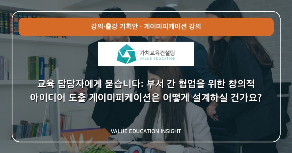 교육 담당자에게 묻습니다: 부서 간 협업을 위한 창의적 아이디어 도출 게이미피케이션은 어떻게 설계하실 건가요?