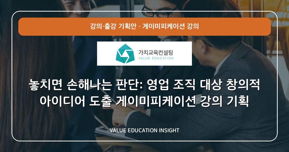 놓치면 손해나는 판단: 영업 조직 대상 창의적 아이디어 도출 게이미피케이션 강의 기획