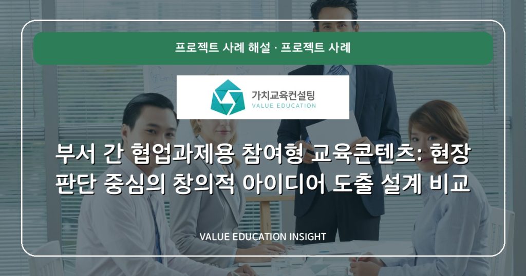 부서 간 협업과제용 참여형 교육콘텐츠: 현장 판단 중심의 창의적 아이디어 도출 설계 비교