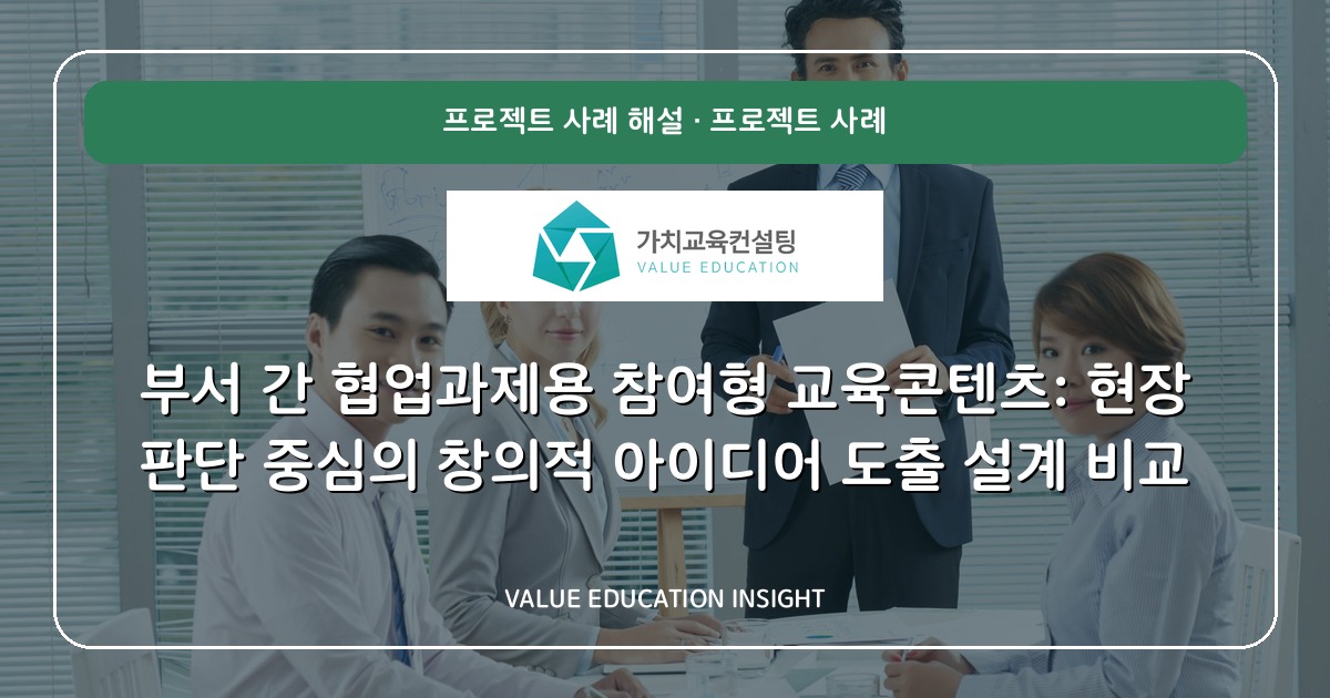 부서 간 협업과제용 참여형 교육콘텐츠: 현장 판단 중심의 창의적 아이디어 도출 설계 비교