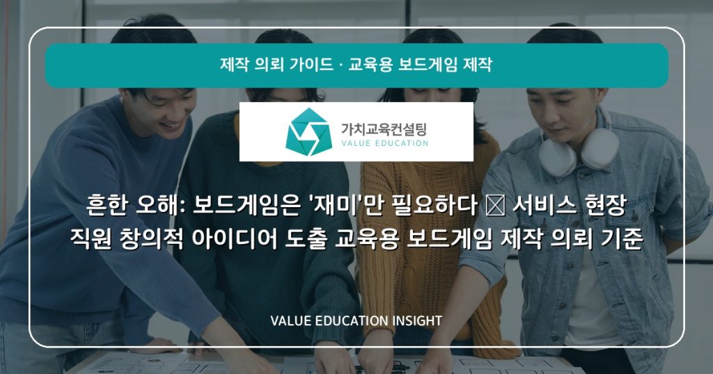 흔한 오해: 보드게임은 ‘재미’만 필요하다 — 서비스 현장 직원 창의적 아이디어 도출 교육용 보드게임 제작 의뢰 기준