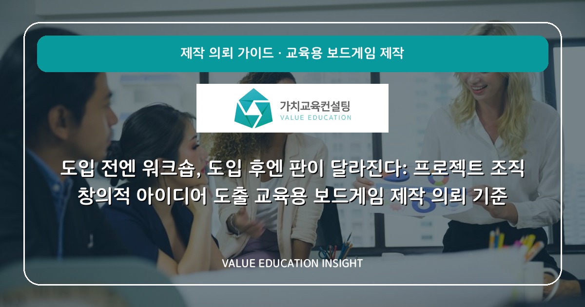 도입 전엔 워크숍, 도입 후엔 판이 달라진다: 프로젝트 조직 창의적 아이디어 도출 교육용 보드게임 제작 의뢰 기준