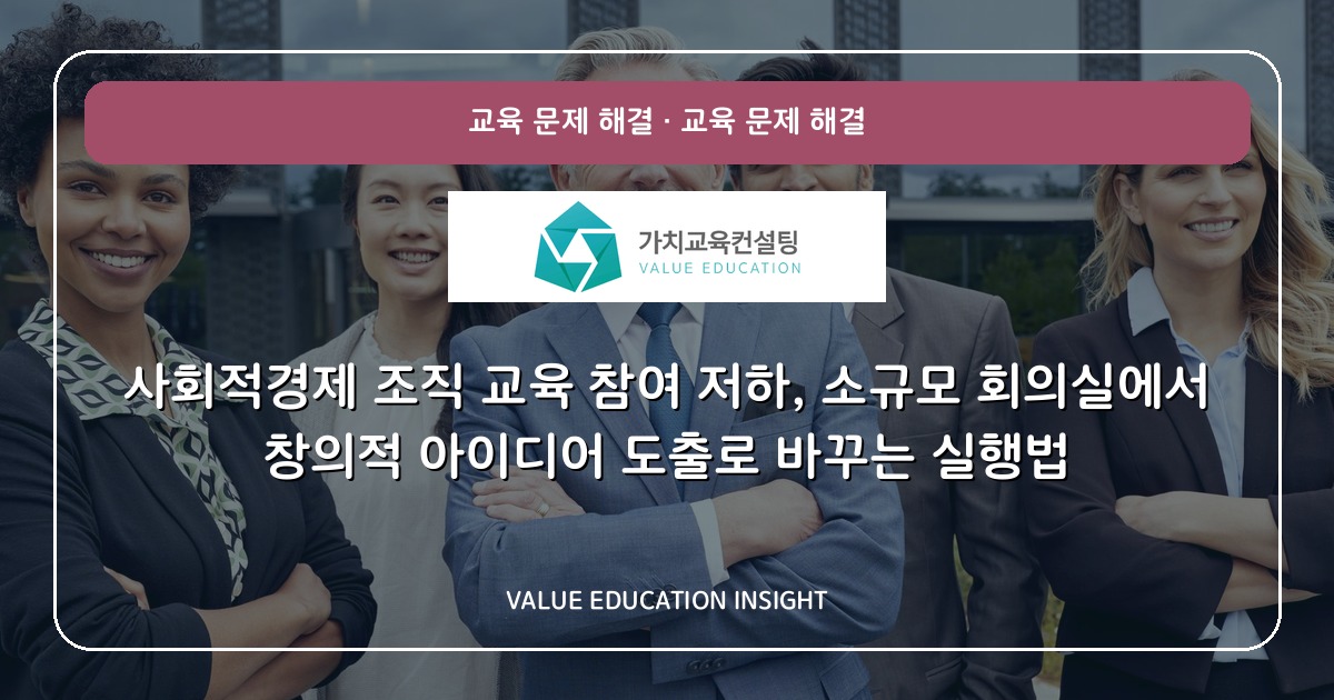 사회적경제 조직 교육 참여 저하, 소규모 회의실에서 창의적 아이디어 도출로 바꾸는 실행법