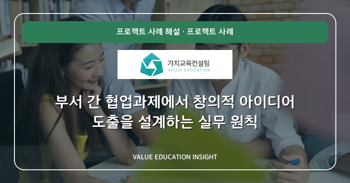 부서 간 협업과제에서 창의적 아이디어 도출을 설계하는 실무 원칙