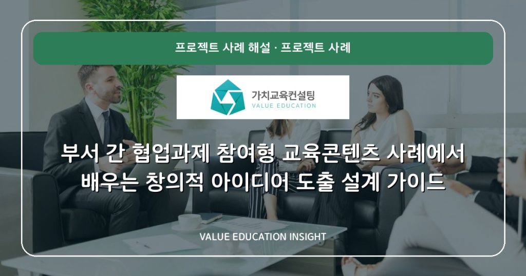 부서 간 협업과제 참여형 교육콘텐츠 사례에서 배우는 창의적 아이디어 도출 설계 가이드