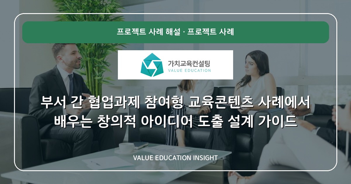 부서 간 협업과제 참여형 교육콘텐츠 사례에서 배우는 창의적 아이디어 도출 설계 가이드