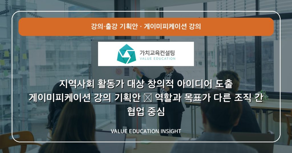 지역사회 활동가 대상 창의적 아이디어 도출 게이미피케이션 강의 기획안 — 역할과 목표가 다른 조직 간 협업 중심