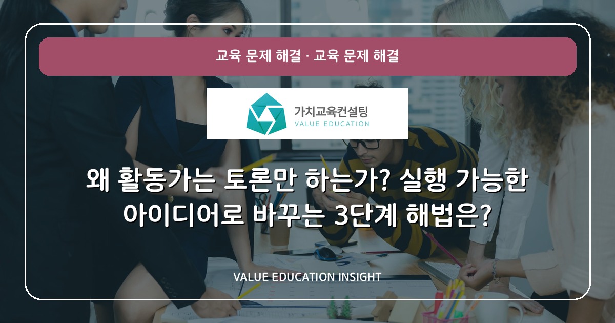 왜 활동가는 토론만 하는가? 실행 가능한 아이디어로 바꾸는 3단계 해법은?
