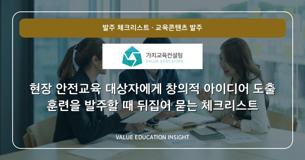 현장 안전교육 대상자에게 창의적 아이디어 도출 훈련을 발주할 때 뒤집어 묻는 체크리스트