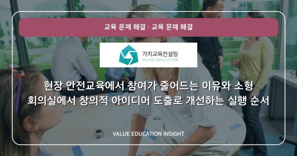 현장 안전교육에서 참여가 줄어드는 이유와 소형 회의실에서 창의적 아이디어 도출로 개선하는 실행 순서