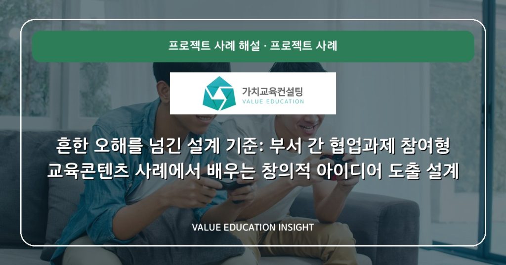 흔한 오해를 넘긴 설계 기준: 부서 간 협업과제 참여형 교육콘텐츠 사례에서 배우는 창의적 아이디어 도출 설계