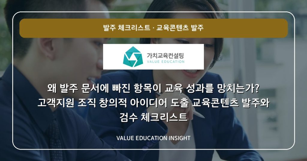 왜 발주 문서에 빠진 항목이 교육 성과를 망치는가? 고객지원 조직 창의적 아이디어 도출 교육콘텐츠 발주와 검수 체크리스트