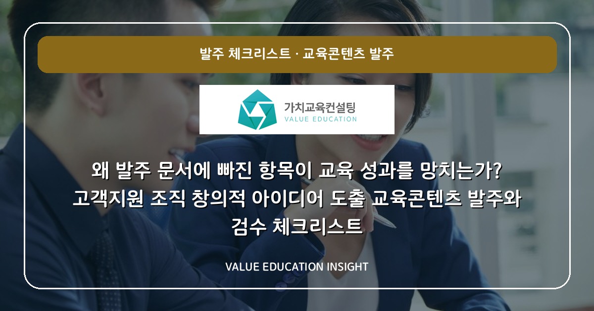 왜 발주 문서에 빠진 항목이 교육 성과를 망치는가? 고객지원 조직 창의적 아이디어 도출 교육콘텐츠 발주와 검수 체크리스트