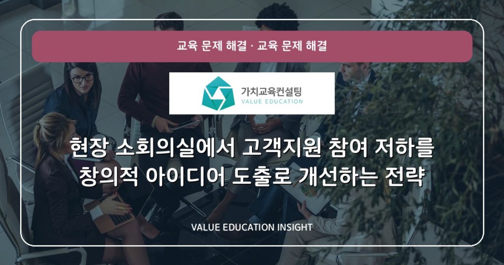 현장 소회의실에서 고객지원 참여 저하를 창의적 아이디어 도출로 개선하는 전략