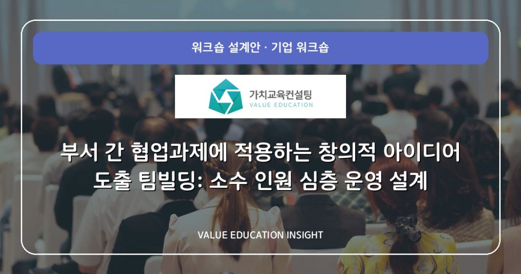 부서 간 협업과제에 적용하는 창의적 아이디어 도출 팀빌딩: 소수 인원 심층 운영 설계