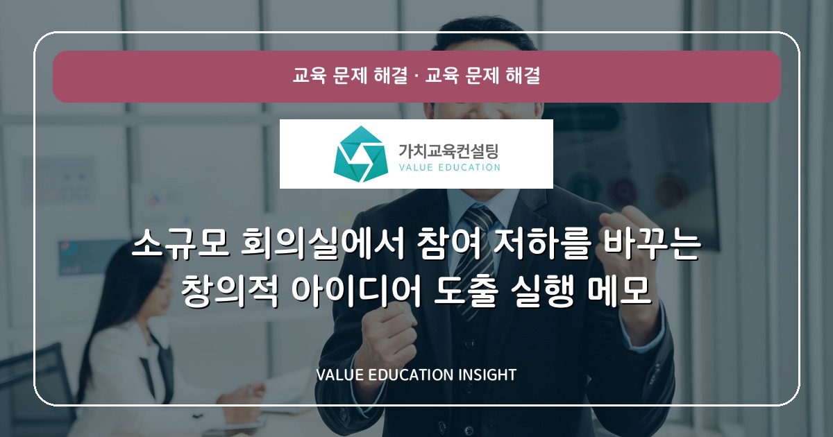 소규모 회의실에서 참여 저하를 바꾸는 창의적 아이디어 도출 실행 메모