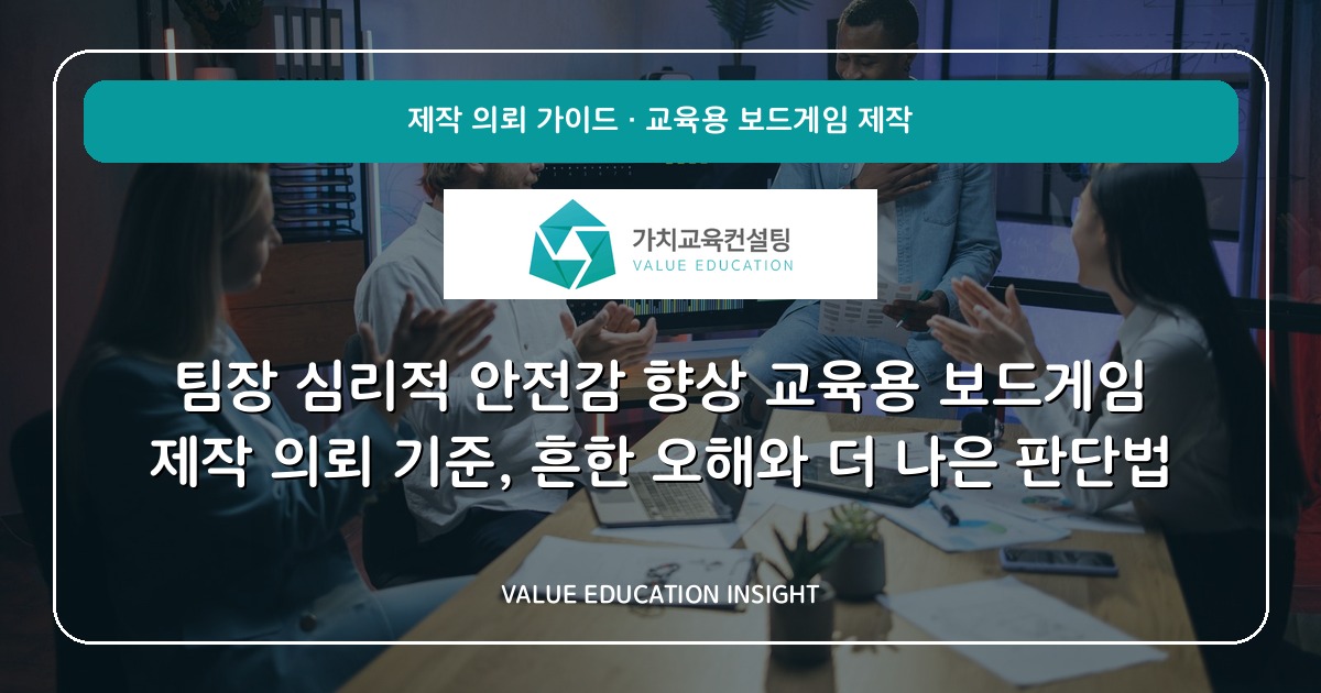 팀장 심리적 안전감 향상 교육용 보드게임 제작 의뢰 기준, 흔한 오해와 더 나은 판단법