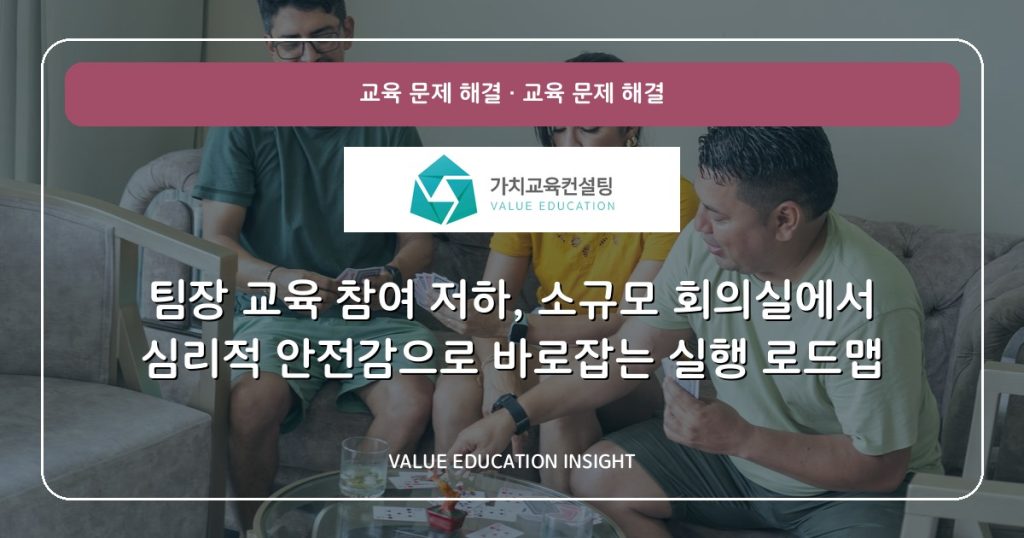 팀장 교육 참여 저하, 소규모 회의실에서 심리적 안전감으로 바로잡는 실행 로드맵