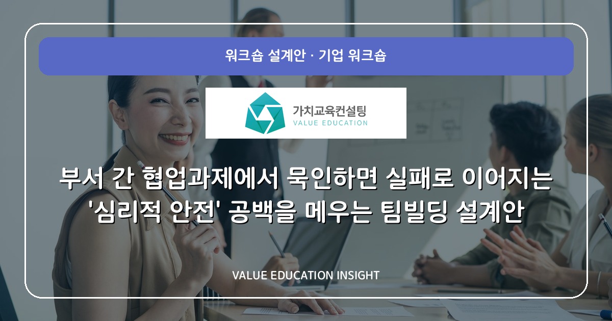 부서 간 협업과제에서 묵인하면 실패로 이어지는 '심리적 안전' 공백을 메우는 팀빌딩 설계안