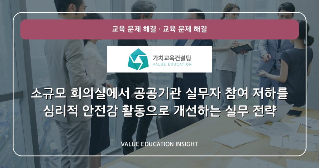 소규모 회의실에서 공공기관 실무자 참여 저하를 심리적 안전감 활동으로 개선하는 실무 전략