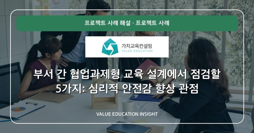 부서 간 협업과제형 교육 설계에서 점검할 5가지: 심리적 안전감 향상 관점