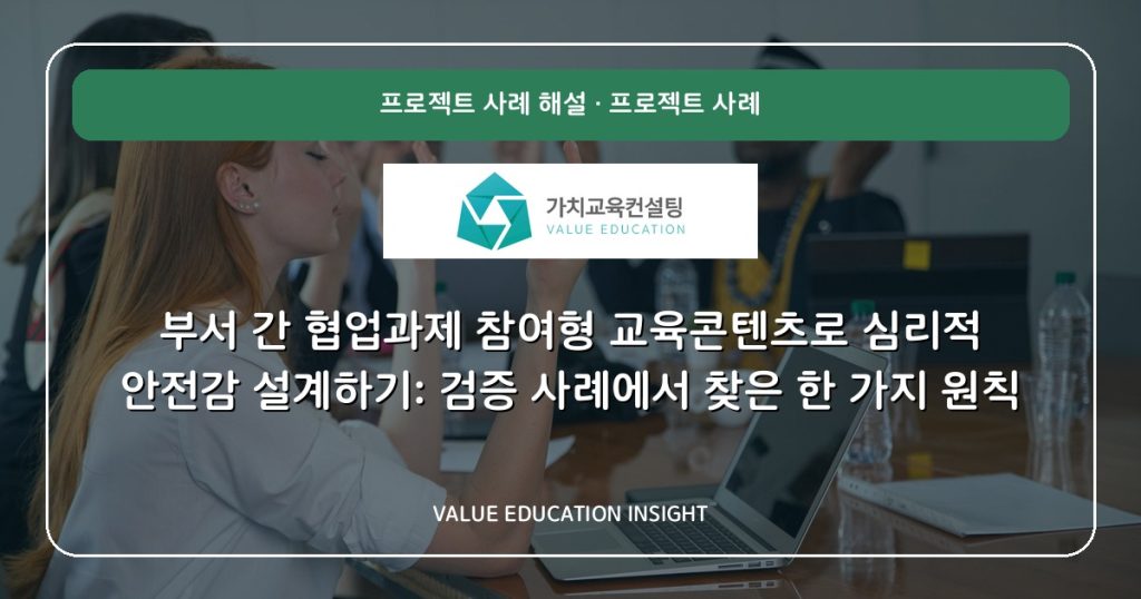 부서 간 협업과제 참여형 교육콘텐츠로 심리적 안전감 설계하기: 검증 사례에서 찾은 한 가지 원칙