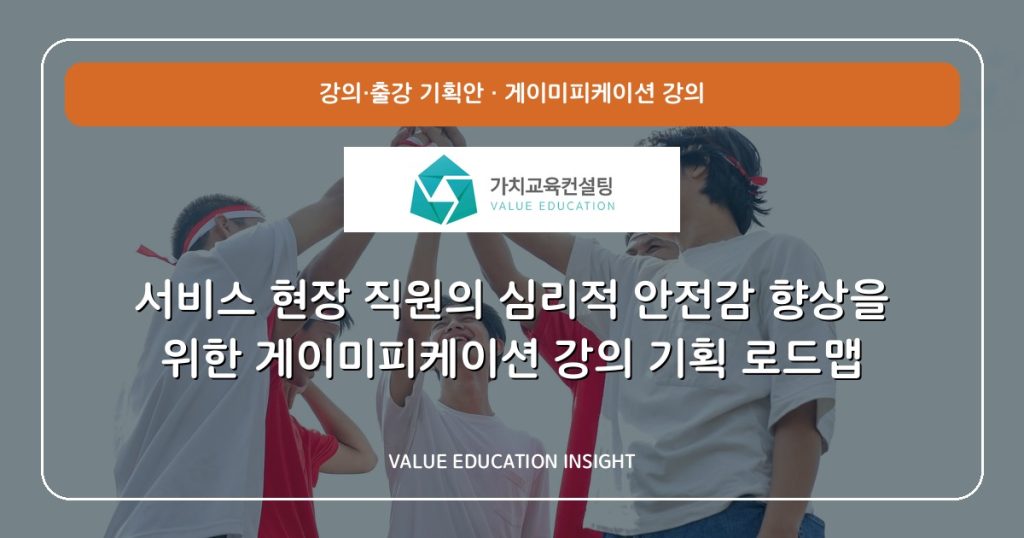 서비스 현장 직원의 심리적 안전감 향상을 위한 게이미피케이션 강의 기획 로드맵