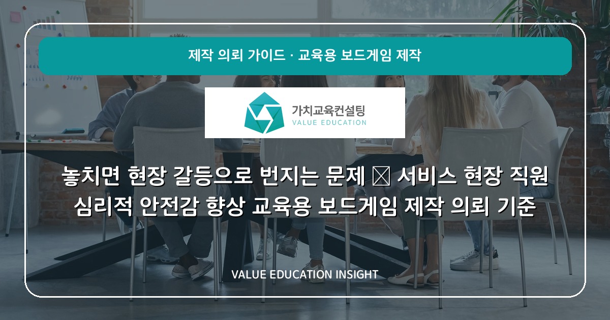 놓치면 현장 갈등으로 번지는 문제 — 서비스 현장 직원 심리적 안전감 향상 교육용 보드게임 제작 의뢰 기준