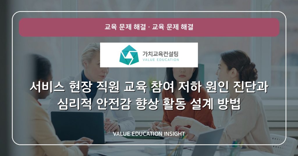 서비스 현장 직원 교육 참여 저하 원인 진단과 심리적 안전감 향상 활동 설계 방법