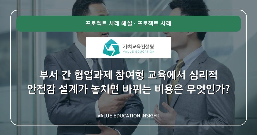 부서 간 협업과제 참여형 교육에서 심리적 안전감 설계가 놓치면 바뀌는 비용은 무엇인가?