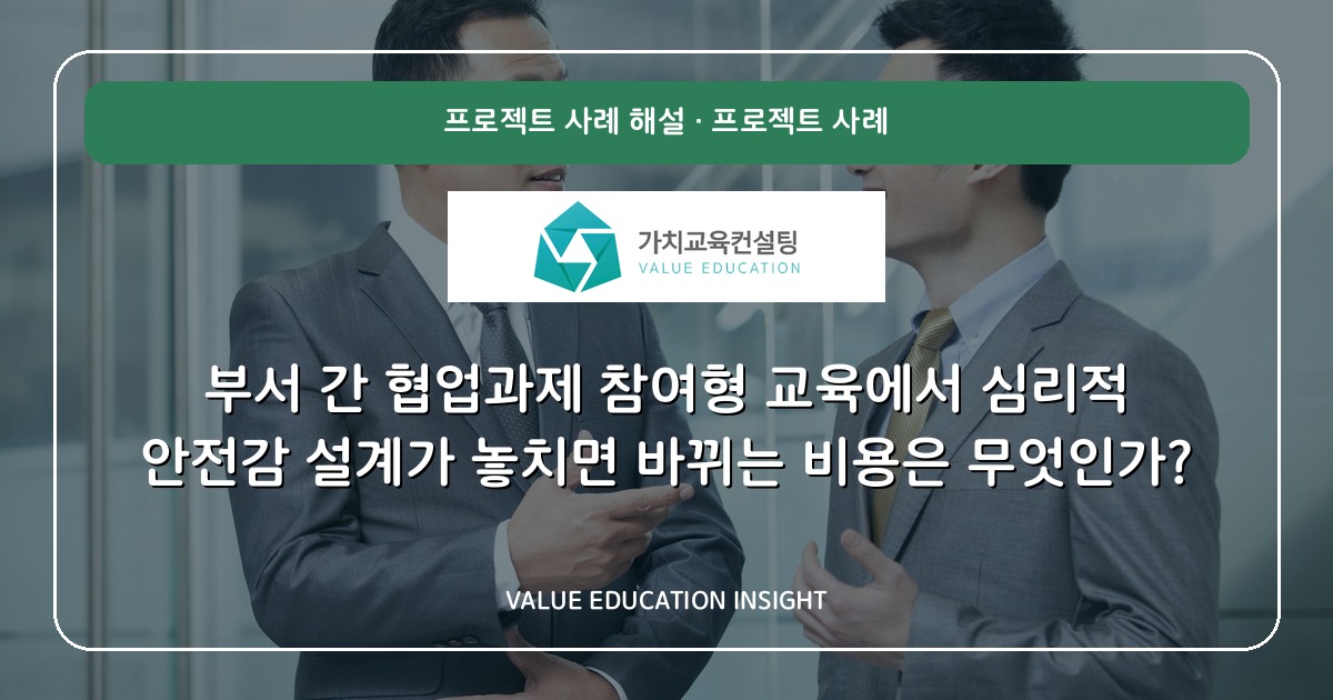 부서 간 협업과제 참여형 교육에서 심리적 안전감 설계가 놓치면 바뀌는 비용은 무엇인가?