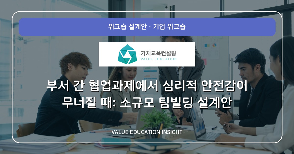 부서 간 협업과제에서 심리적 안전감이 무너질 때: 소규모 팀빌딩 설계안