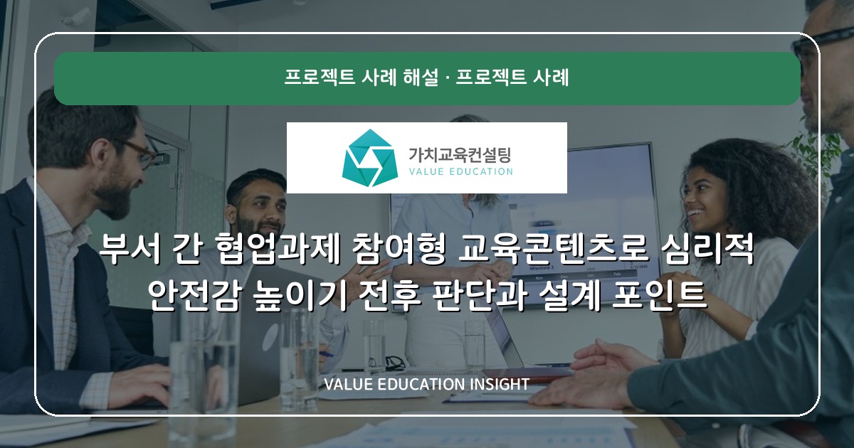 부서 간 협업과제 참여형 교육콘텐츠로 심리적 안전감 높이기 전후 판단과 설계 포인트