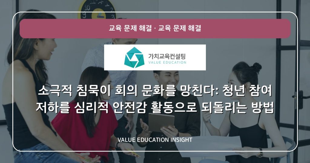 소극적 침묵이 회의 문화를 망친다: 청년 참여 저하를 심리적 안전감 활동으로 되돌리는 방법
