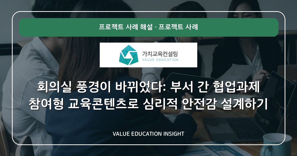 회의실 풍경이 바뀌었다: 부서 간 협업과제 참여형 교육콘텐츠로 심리적 안전감 설계하기