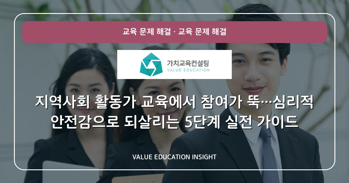 지역사회 활동가 교육에서 참여가 뚝…심리적 안전감으로 되살리는 5단계 실전 가이드