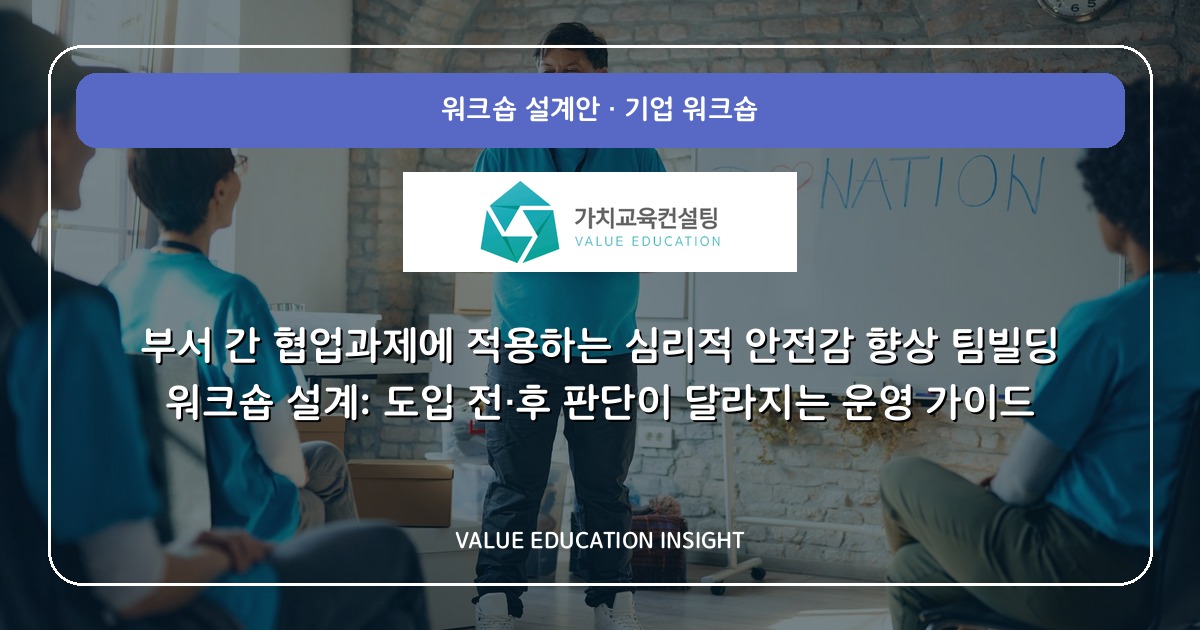 부서 간 협업과제에 적용하는 심리적 안전감 향상 팀빌딩 워크숍 설계: 도입 전·후 판단이 달라지는 운영 가이드