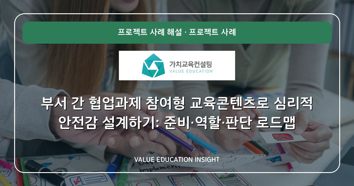 부서 간 협업과제 참여형 교육콘텐츠로 심리적 안전감 설계하기: 준비·역할·판단 로드맵