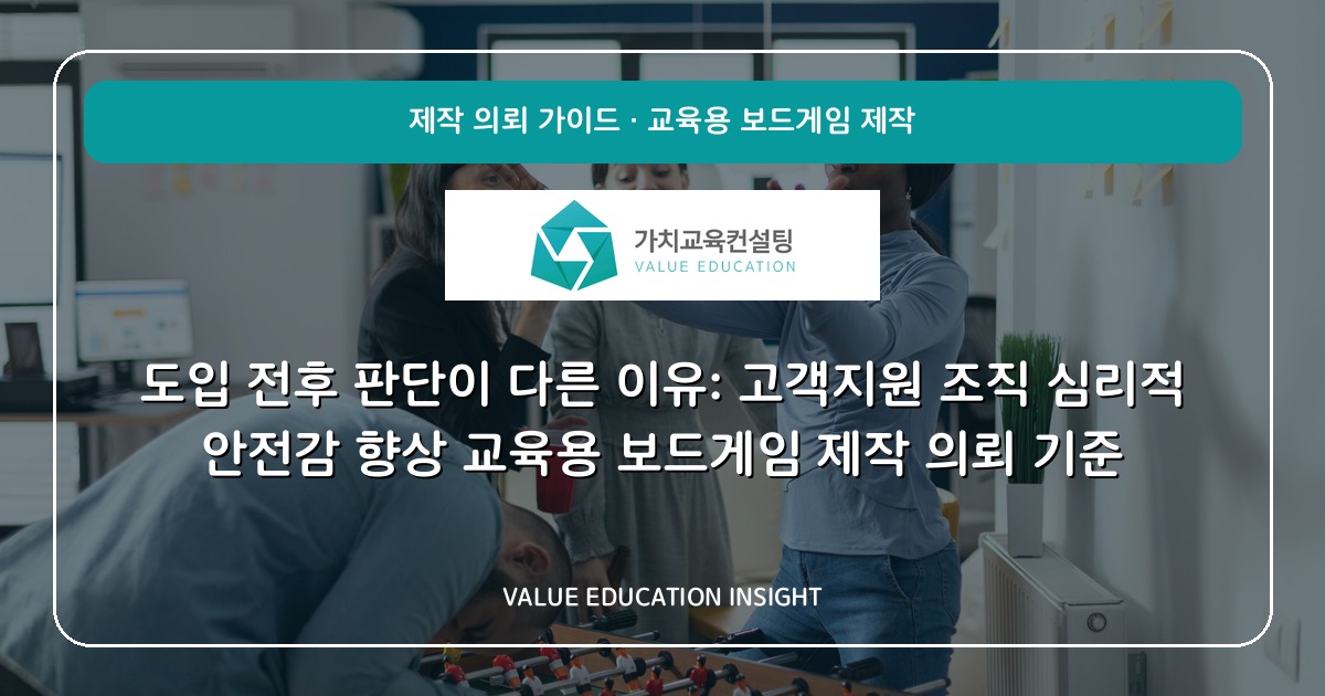 도입 전후 판단이 다른 이유: 고객지원 조직 심리적 안전감 향상 교육용 보드게임 제작 의뢰 기준