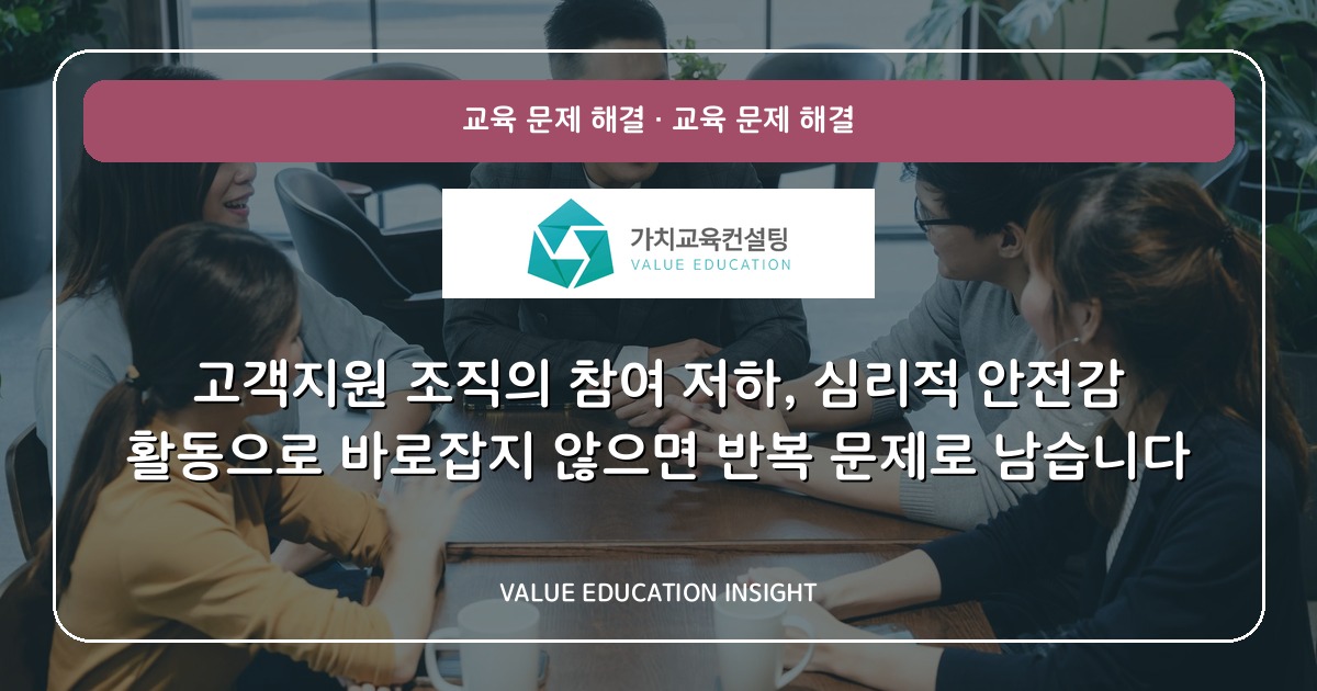 고객지원 조직의 참여 저하, 심리적 안전감 활동으로 바로잡지 않으면 반복 문제로 남습니다
