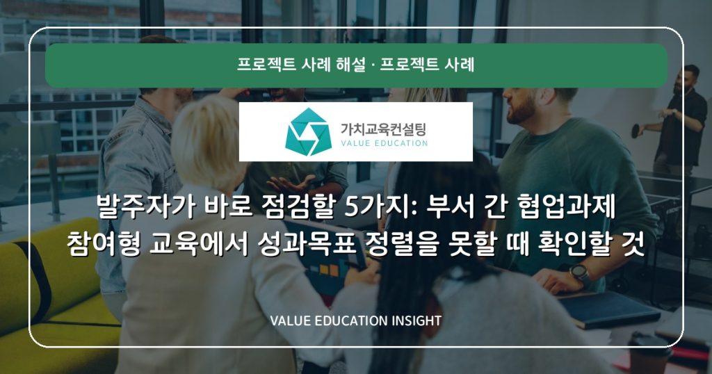 발주자가 바로 점검할 5가지: 부서 간 협업과제 참여형 교육에서 성과목표 정렬을 못할 때 확인할 것